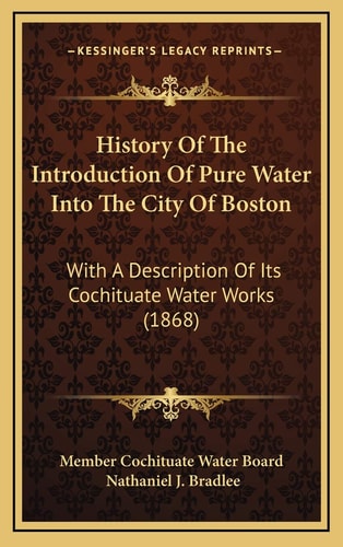 History Of The Introduction Of Pure Water Into The City Of Boston: With A Description Of Its Cochituate Water Works (1868)