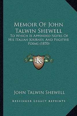 Memoir Of John Talwin Shewell: To Which Is Appended Notes Of His Italian Journey, And Fugitive Poems (1870)