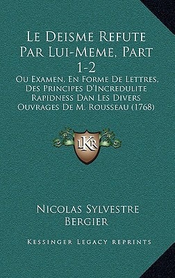 Le Deisme Refute Par Lui-Meme, Part 1-2: Ou Examen, En Forme De Lettres, Des Principes D'Incredulite Rapidness Dan Les Divers Ouvrages De M. Rousseau (1768)