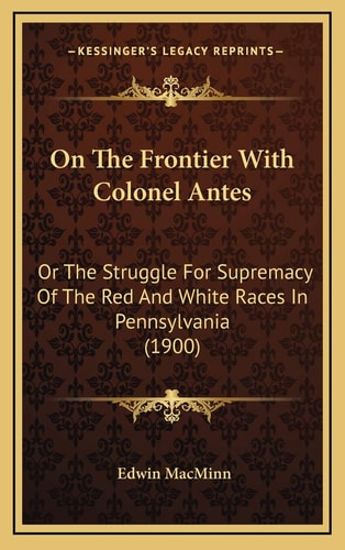 On The Frontier With Colonel Antes: Or The Struggle For Supremacy Of The Red And White Races In Pennsylvania (1900)