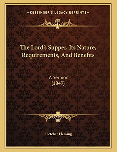 The Lord's Supper, Its Nature, Requirements, And Benefits: A Sermon (1849)