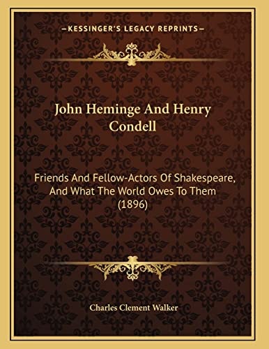 John Heminge And Henry Condell: Friends And Fellow-Actors Of Shakespeare, And What The World Owes To Them (1896)