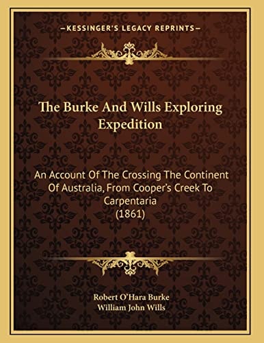 The Burke And Wills Exploring Expedition: An Account Of The Crossing The Continent Of Australia, From Cooper's Creek To Carpentaria (1861)