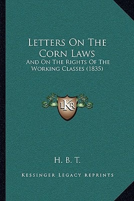 Letters On The Corn Laws: And On The Rights Of The Working Classes (1835)