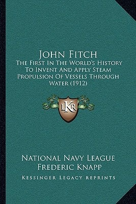 John Fitch: The First In The World's History To Invent And Apply Steam Propulsion Of Vessels Through Water (1912)