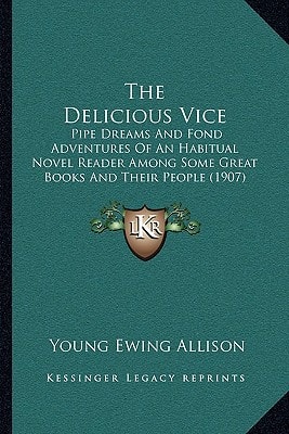 The Delicious Vice: Pipe Dreams And Fond Adventures Of An Habitual Novel Reader Among Some Great Books And Their People (1907)
