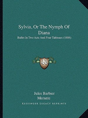 Sylvia, Or The Nymph Of Diana: Ballet In Two Acts And Four Tableaux (1886)