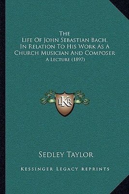 The Life Of John Sebastian Bach, In Relation To His Work As A Church Musician And Composer: A Lecture (1897)