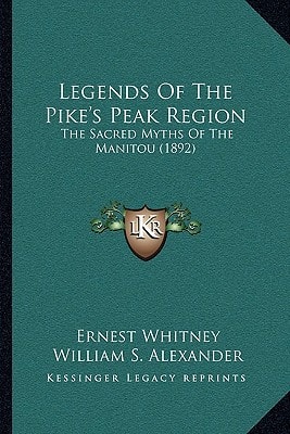 Legends Of The Pike's Peak Region: The Sacred Myths Of The Manitou (1892)