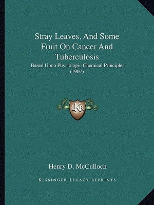 Stray Leaves, And Some Fruit On Cancer And Tuberculosis: Based Upon Physiologic Chemical Principles (1907)