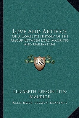 Love And Artifice: Or A Complete History Of The Amour Between Lord Mauritio And Emilia (1734)