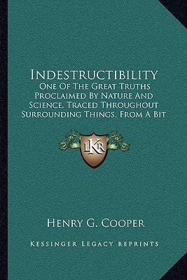 Indestructibility: One Of The Great Truths Proclaimed By Nature And Science, Traced Throughout Surrounding Things, From A Bit Of Coal Up To The Soul Of Man (1854)