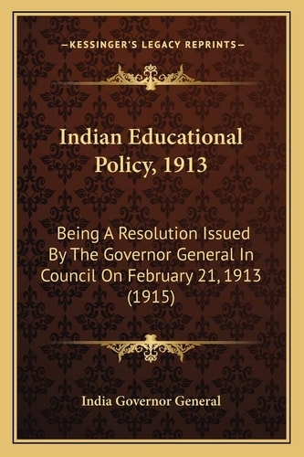 Indian Educational Policy, 1913: Being A Resolution Issued By The Governor General In Council On February 21, 1913 (1915)