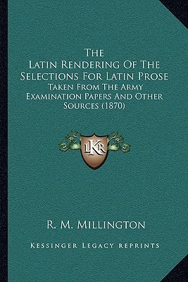 The Latin Rendering Of The Selections For Latin Prose: Taken From The Army Examination Papers And Other Sources (1870)
