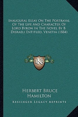 Inaugural Essay On The Portrayal Of The Life And Character Of Lord Byron In The Novel By B. Disraeli Entitled, Venetia (1884)