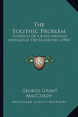 The Eolithic Problem: Evidences Of A Rude Industry Antedating The Paleolithic (1905)