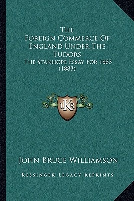 The Foreign Commerce Of England Under The Tudors: The Stanhope Essay For 1883 (1883)