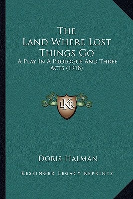 The Land Where Lost Things Go: A Play In A Prologue And Three Acts (1918)