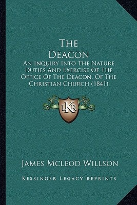 The Deacon: An Inquiry Into The Nature, Duties And Exercise Of The Office Of The Deacon, Of The Christian Church (1841)
