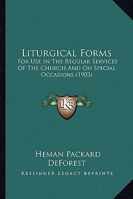 Liturgical Forms: For Use In The Regular Services Of The Church And On Special Occasions (1903)