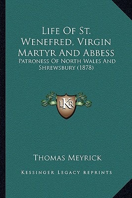 Life Of St. Wenefred, Virgin Martyr And Abbess: Patroness Of North Wales And Shrewsbury (1878)