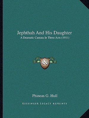 Jephthah And His Daughter: A Dramatic Cantata In Three Acts (1911)
