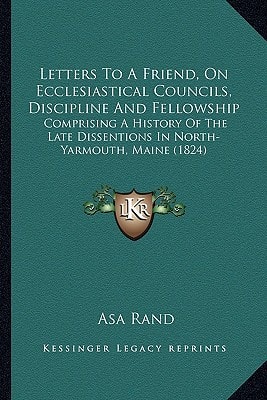 Letters to a Friend, on Ecclesiastical Councils, Discipline and Fellowship: Comprising a History of the Late Dissentions in North-Yarmouth, Maine (182