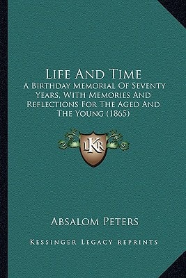 Life And Time: A Birthday Memorial Of Seventy Years, With Memories And Reflections For The Aged And The Young (1865)