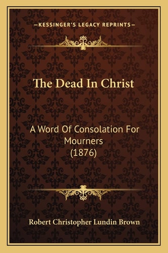 The Dead In Christ: A Word Of Consolation For Mourners (1876)