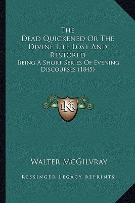 The Dead Quickened Or The Divine Life Lost And Restored: Being A Short Series Of Evening Discourses (1845)