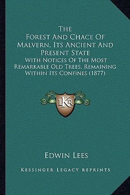 The Forest And Chace Of Malvern, Its Ancient And Present State: With Notices Of The Most Remarkable Old Trees, Remaining Within Its Confines (1877)