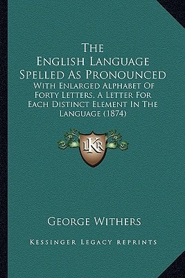 The English Language Spelled As Pronounced: With Enlarged Alphabet Of Forty Letters, A Letter For Each Distinct Element In The Language (1874)