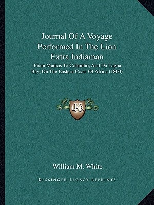 Journal Of A Voyage Performed In The Lion Extra Indiaman: From Madras To Columbo, And Da Lagoa Bay, On The Eastern Coast Of Africa (1800)