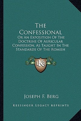 The Confessional: Or An Exposition Of The Doctrine Of Auricular Confession, As Taught In The Standards Of The Romish Church (1841)