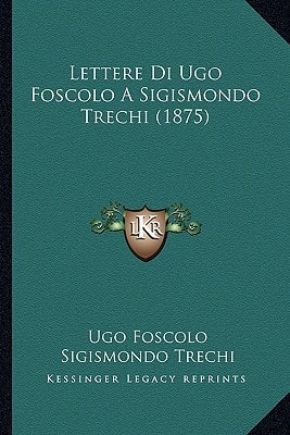 Lettere Di Ugo Foscolo A Sigismondo Trechi (1875)