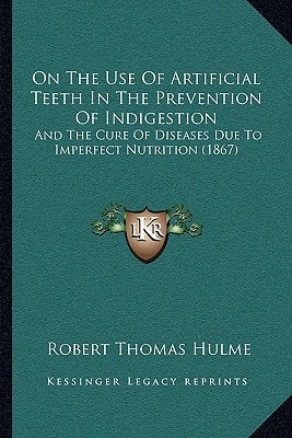 On The Use Of Artificial Teeth In The Prevention Of Indigestion: And The Cure Of Diseases Due To Imperfect Nutrition (1867)