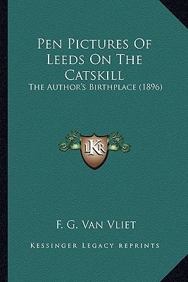 Pen Pictures Of Leeds On The Catskill: The Author's Birthplace (1896)