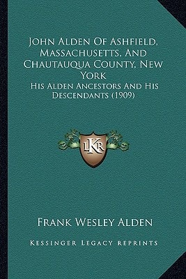 John Alden Of Ashfield, Massachusetts, And Chautauqua County, New York: His Alden Ancestors And His Descendants (1909)