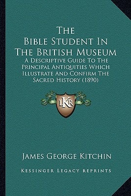 The Bible Student In The British Museum: A Descriptive Guide To The Principal Antiquities Which Illustrate And Confirm The Sacred History (1890)