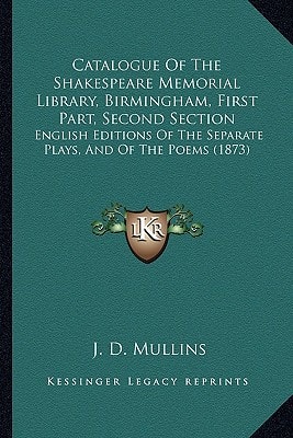 Catalogue Of The Shakespeare Memorial Library, Birmingham, First Part, Second Section: English Editions Of The Separate Plays, And Of The Poems (1873)