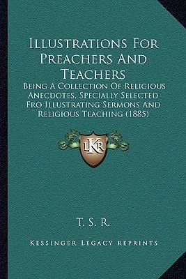 Illustrations For Preachers And Teachers: Being A Collection Of Religious Anecdotes, Specially Selected Fro Illustrating Sermons And Religious Teaching (1885)