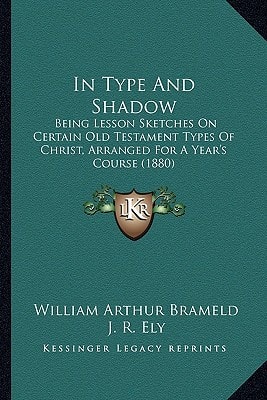 In Type And Shadow: Being Lesson Sketches On Certain Old Testament Types Of Christ, Arranged For A Year's Course (1880)