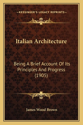 Italian Architecture: Being A Brief Account Of Its Principles And Progress (1905)
