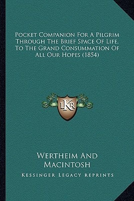 Pocket Companion for a Pilgrim Through the Brief Space of Life, to the Grand Consummation of All Our Hopes