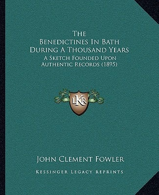 The Benedictines In Bath During A Thousand Years: A Sketch Founded Upon Authentic Records (1895)