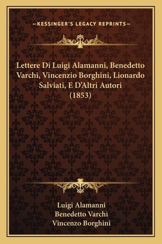Lettere Di Luigi Alamanni, Benedetto Varchi, Vincenzio Borghini, Lionardo Salviati, E D'Altri Autori (1853)
