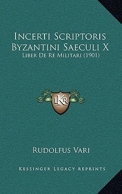 Incerti Scriptoris Byzantini Saeculi X: Liber De Re Militari (1901)