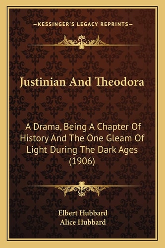 Justinian And Theodora: A Drama, Being A Chapter Of History And The One Gleam Of Light During The Dark Ages (1906)