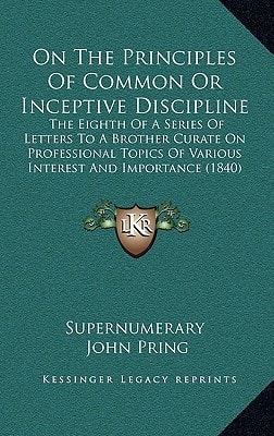 On The Principles Of Common Or Inceptive Discipline: The Eighth Of A Series Of Letters To A Brother Curate On Professional Topics Of Various Interest And Importance (1840)