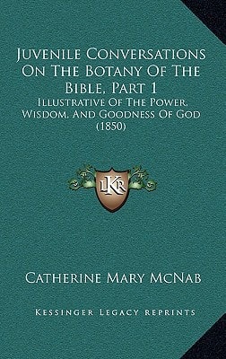 Juvenile Conversations On The Botany Of The Bible, Part 1: Illustrative Of The Power, Wisdom, And Goodness Of God (1850)